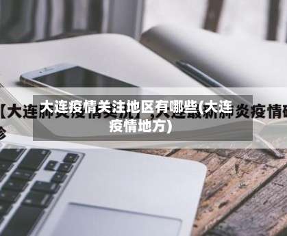 大连疫情关注地区有哪些(大连疫情地方)-第1张图片