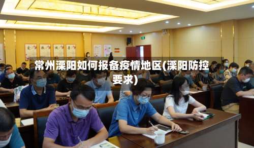 常州溧阳如何报备疫情地区(溧阳防控要求)-第1张图片