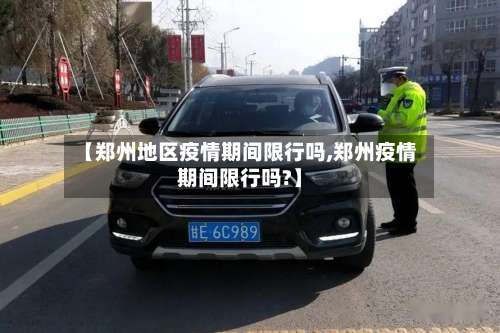 【郑州地区疫情期间限行吗,郑州疫情期间限行吗?】-第2张图片