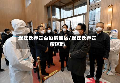 现在长春是否疫情地区/现在长春是疫区吗-第2张图片
