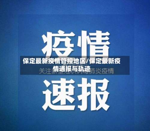 保定最新疫情管控地区/保定最新疫情通报与轨迹-第2张图片