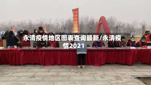 永清疫情地区图表查询最新/永清疫情2021-第2张图片