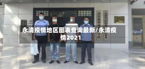 永清疫情地区图表查询最新/永清疫情2021-第1张图片