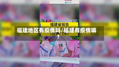 福建地区有疫情吗/福建有疫情嘛?-第1张图片