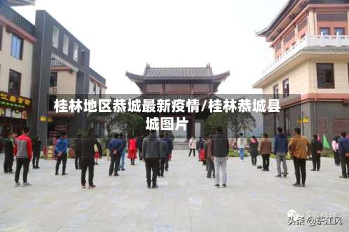 桂林地区恭城最新疫情/桂林恭城县城图片-第1张图片