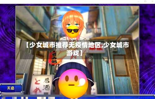 【少女城市推荐无疫情地区,少女城市游戏】-第3张图片