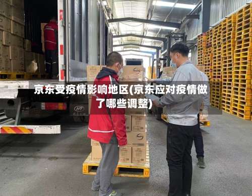 京东受疫情影响地区(京东应对疫情做了哪些调整)-第1张图片