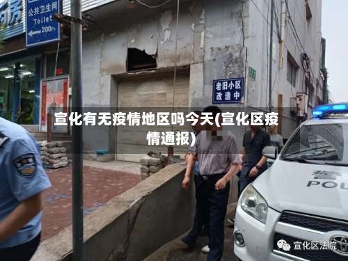 宣化有无疫情地区吗今天(宣化区疫情通报)-第1张图片