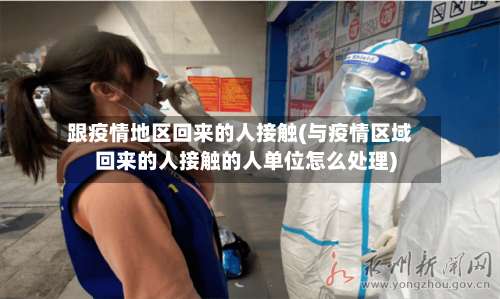 跟疫情地区回来的人接触(与疫情区域回来的人接触的人单位怎么处理)-第2张图片