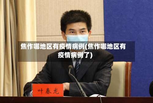 焦作哪地区有疫情病例(焦作哪地区有疫情病例了)-第1张图片