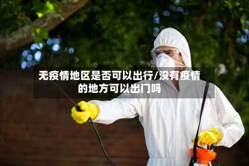 无疫情地区是否可以出行/没有疫情的地方可以出门吗-第3张图片