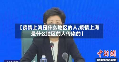 【疫情上海是什么地区的人,疫情上海是什么地区的人传染的】-第1张图片