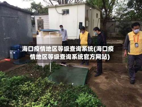 海口疫情地区等级查询系统(海口疫情地区等级查询系统官方网站)-第3张图片