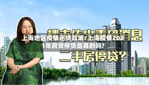 上海地区疫情还贷政策/上海疫情2021年房贷停贷是真的吗?-第1张图片