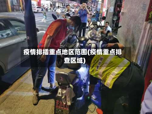 疫情排插重点地区范围(疫情重点排查区域)-第1张图片
