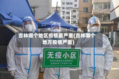 吉林哪个地区疫情最严重(吉林哪个地方疫情严重)-第1张图片