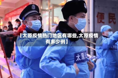 【太原疫情热门地区有哪些,太原疫情有多少例】-第1张图片