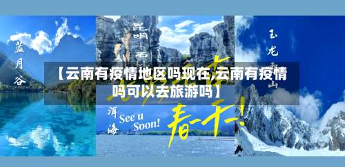 【云南有疫情地区吗现在,云南有疫情吗可以去旅游吗】-第1张图片