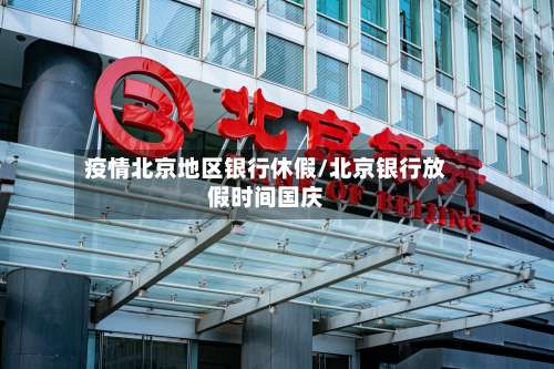 疫情北京地区银行休假/北京银行放假时间国庆-第1张图片