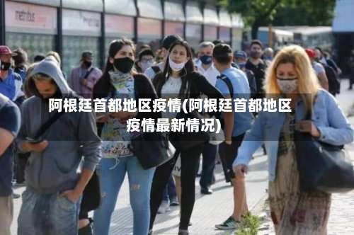 阿根廷首都地区疫情(阿根廷首都地区疫情最新情况)-第1张图片