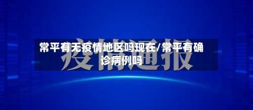 常平有无疫情地区吗现在/常平有确诊病例吗-第1张图片
