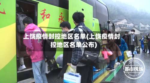 上饶疫情封控地区名单(上饶疫情封控地区名单公布)-第1张图片