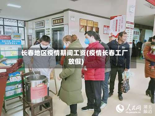 长春地区疫情期间工资(疫情长春工厂放假)-第1张图片