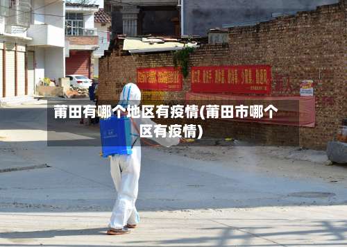 莆田有哪个地区有疫情(莆田市哪个区有疫情)-第2张图片