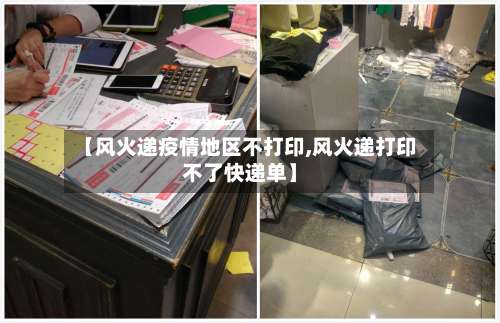 【风火递疫情地区不打印,风火递打印不了快递单】-第2张图片
