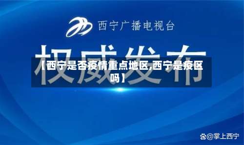 【西宁是否疫情重点地区,西宁是疫区吗】-第2张图片