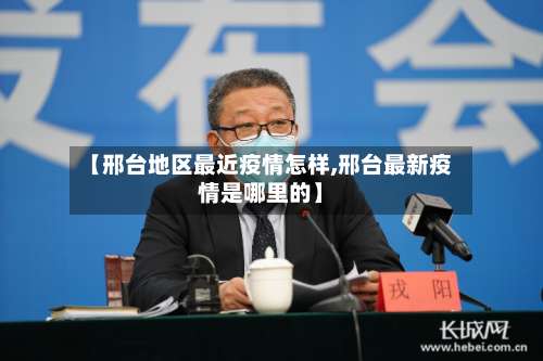 【邢台地区最近疫情怎样,邢台最新疫情是哪里的】-第3张图片