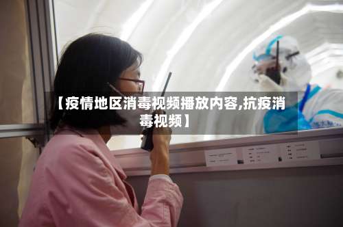 【疫情地区消毒视频播放内容,抗疫消毒视频】-第2张图片