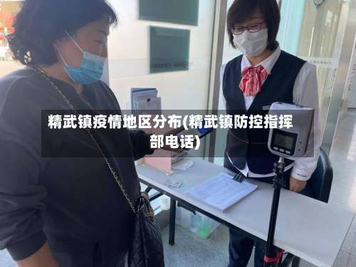 精武镇疫情地区分布(精武镇防控指挥部电话)-第1张图片