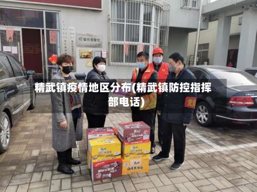 精武镇疫情地区分布(精武镇防控指挥部电话)-第2张图片