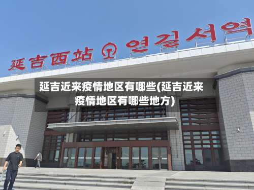延吉近来疫情地区有哪些(延吉近来疫情地区有哪些地方)-第1张图片