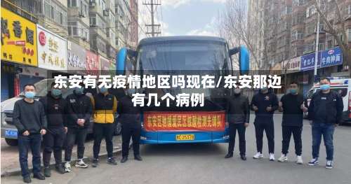 东安有无疫情地区吗现在/东安那边有几个病例-第1张图片