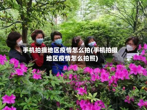 手机拍摄地区疫情怎么拍(手机拍摄地区疫情怎么拍照)-第2张图片