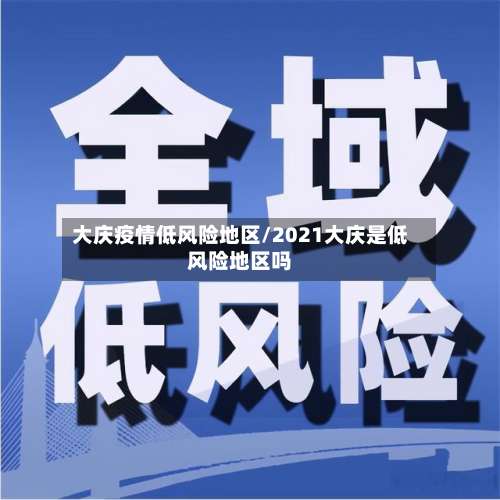 大庆疫情低风险地区/2021大庆是低风险地区吗-第3张图片