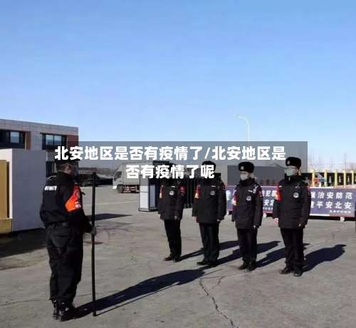 北安地区是否有疫情了/北安地区是否有疫情了呢-第2张图片