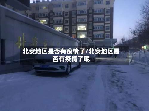 北安地区是否有疫情了/北安地区是否有疫情了呢-第1张图片