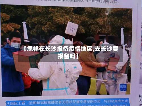 【怎样在长沙报备疫情地区,去长沙要报备吗】-第2张图片