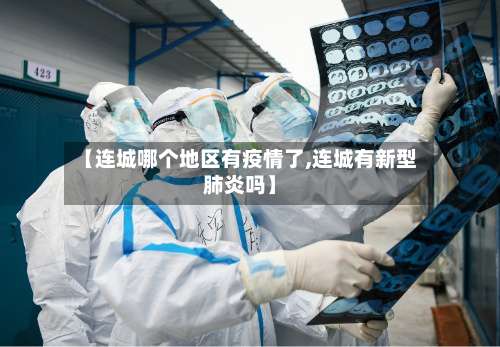 【连城哪个地区有疫情了,连城有新型肺炎吗】-第2张图片