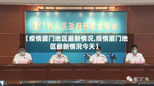 【疫情厦门地区最新情况,疫情厦门地区最新情况今天】-第2张图片