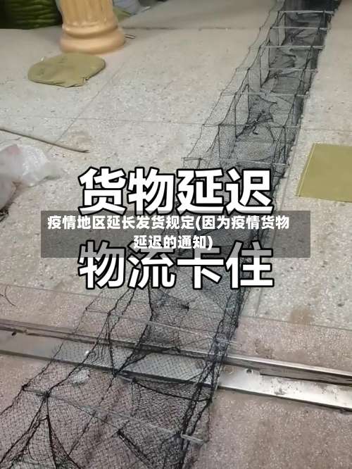 疫情地区延长发货规定(因为疫情货物延迟的通知)-第1张图片
