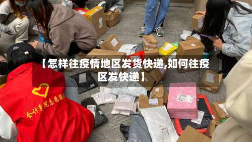 【怎样往疫情地区发货快递,如何往疫区发快递】-第1张图片