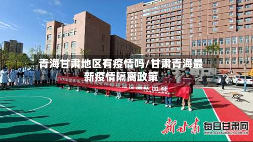 青海甘肃地区有疫情吗/甘肃青海最新疫情隔离政策-第2张图片