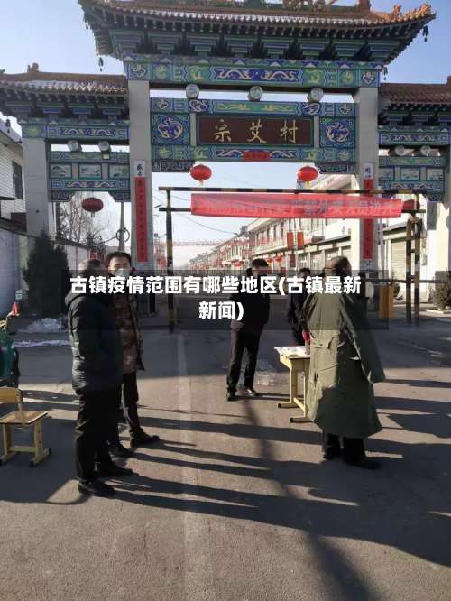 古镇疫情范围有哪些地区(古镇最新新闻)-第1张图片
