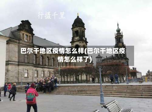 巴尔干地区疫情怎么样(巴尔干地区疫情怎么样了)-第3张图片