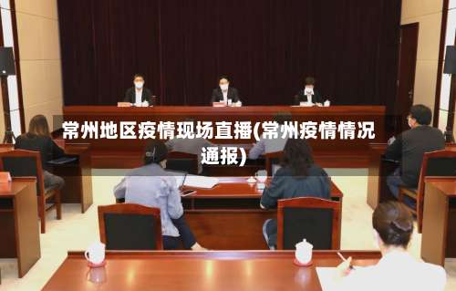 常州地区疫情现场直播(常州疫情情况通报)-第1张图片