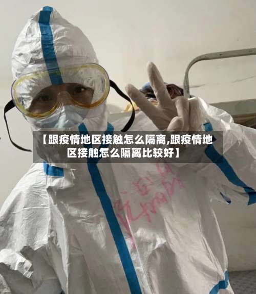 【跟疫情地区接触怎么隔离,跟疫情地区接触怎么隔离比较好】-第2张图片